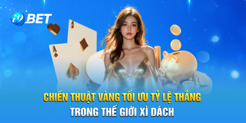 Chiến thuật vàng tối ưu tỷ lệ thắng trong thế giới xì dách