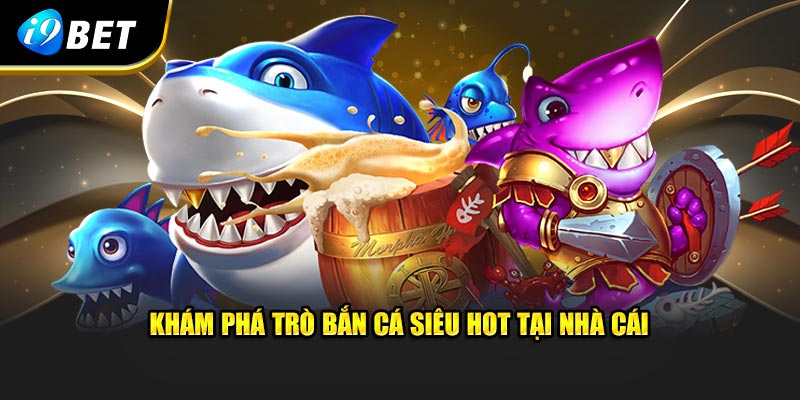 Khám phá trò bắn cá siêu hot tại nhà cái