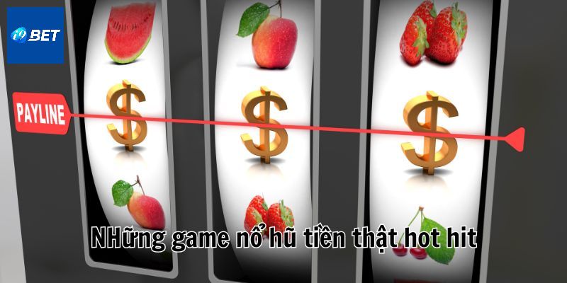 Những tựa nổ hũ rút tiền mặt hot được trải nghiệm nhiều